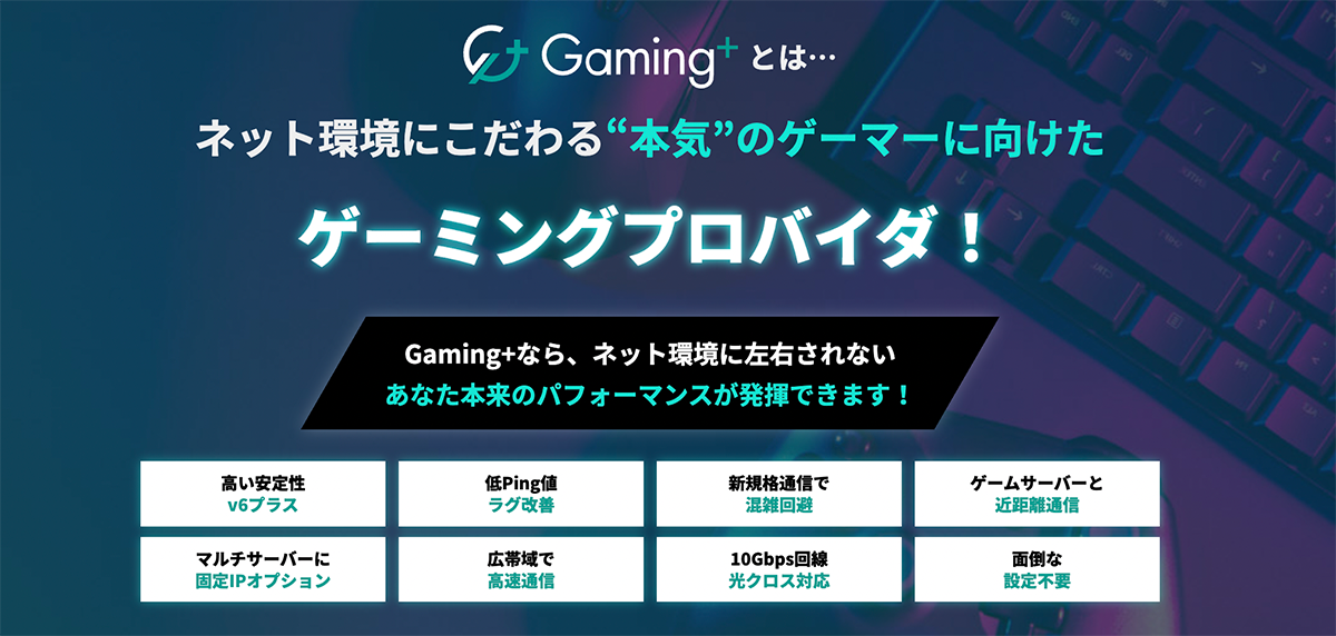 ゲームのプレイ環境を快適にするなら「Gaming+(ゲーミングプラス)」で決まり！｜Gaming+(ゲーミングプラス) - ゲームのプレイ環境を快適にするオンラインゲーマー向け高速プロバイダ