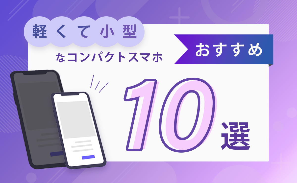 小さいスマホおすすめ10選｜軽くて小型なコンパクトスマホ